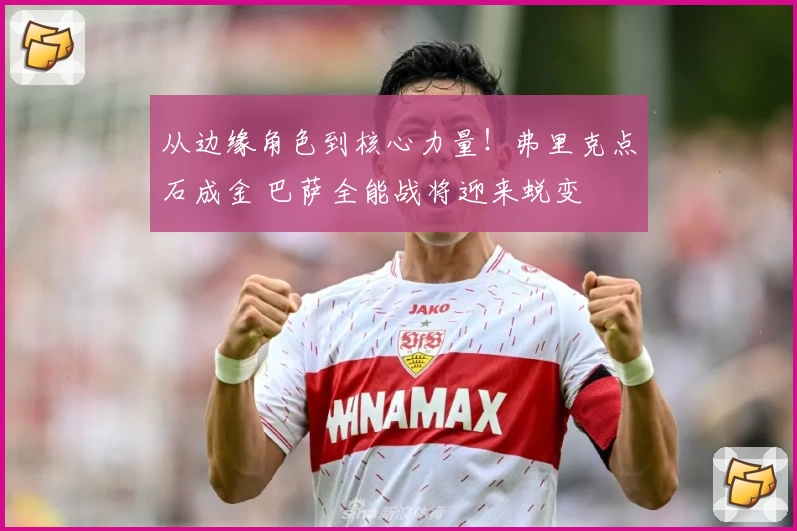从边缘角色到核心力量！弗里克点石成金 巴萨全能战将迎来蜕变