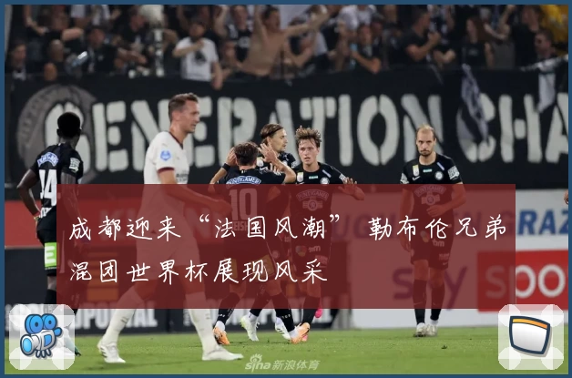 成都迎来“法国风潮” 勒布伦兄弟混团世界杯展现风采