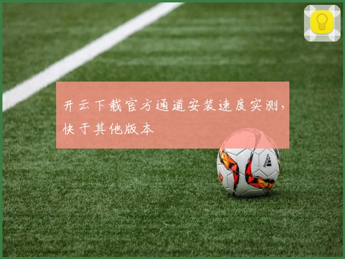 开云下载官方通道安装速度实测，快于其他版本