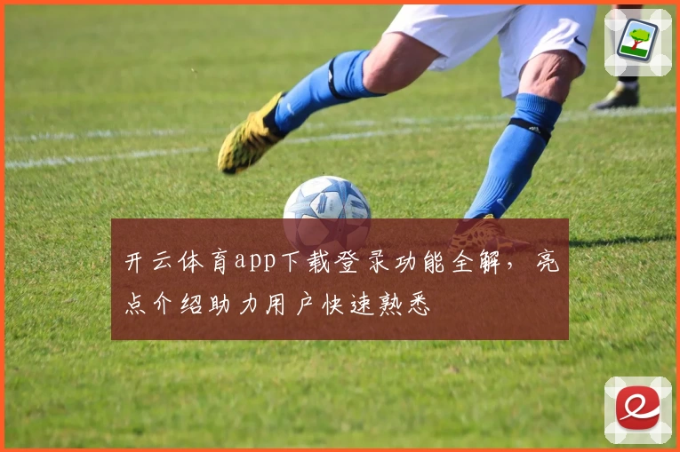 开云体育app下载登录功能全解，亮点介绍助力用户快速熟悉