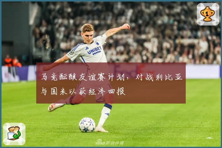 马竞酝酿友谊赛计划，对战利比亚与国米以获经济回报