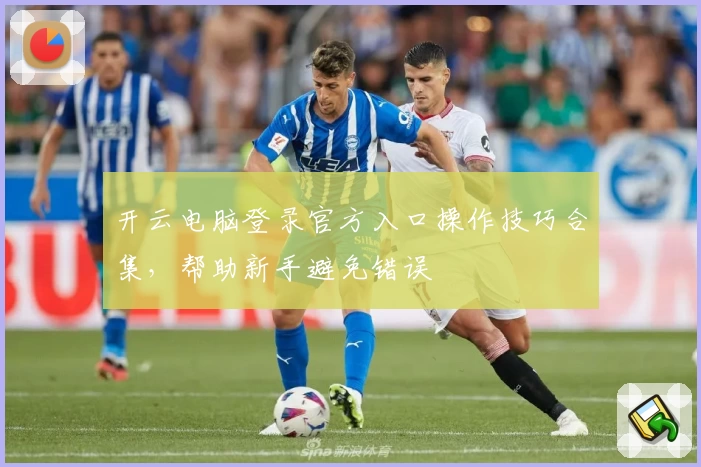 开云电脑登录官方入口操作技巧合集，帮助新手避免错误