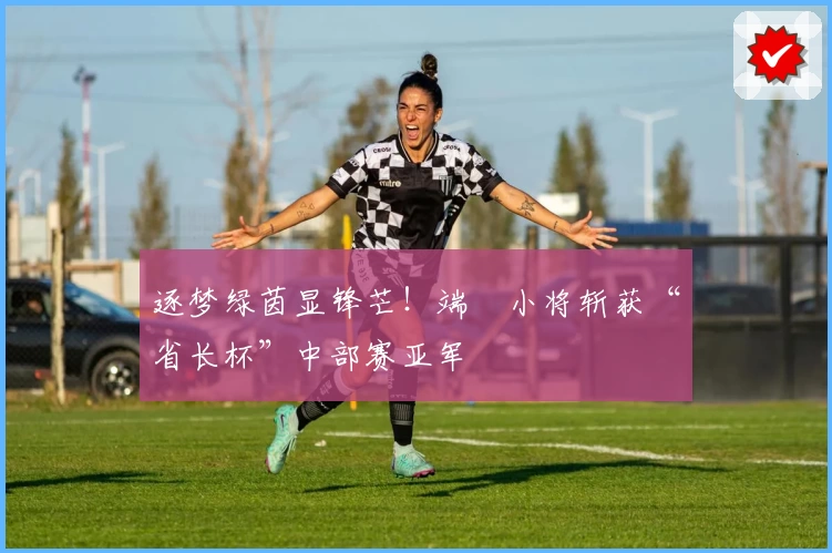 逐梦绿茵显锋芒！端棻小将斩获“省长杯”中部赛亚军