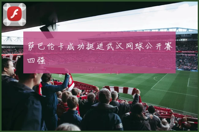 萨巴伦卡成功挺进武汉网球公开赛四强