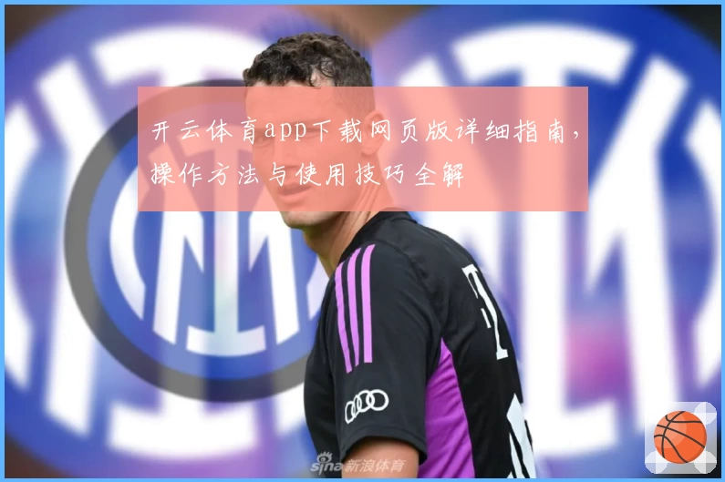 开云体育app下载网页版详细指南，操作方法与使用技巧全解