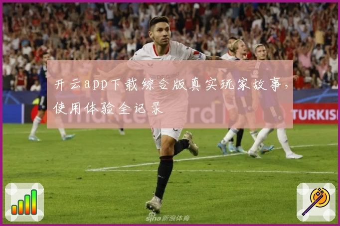 开云app下载综合版真实玩家故事，使用体验全记录