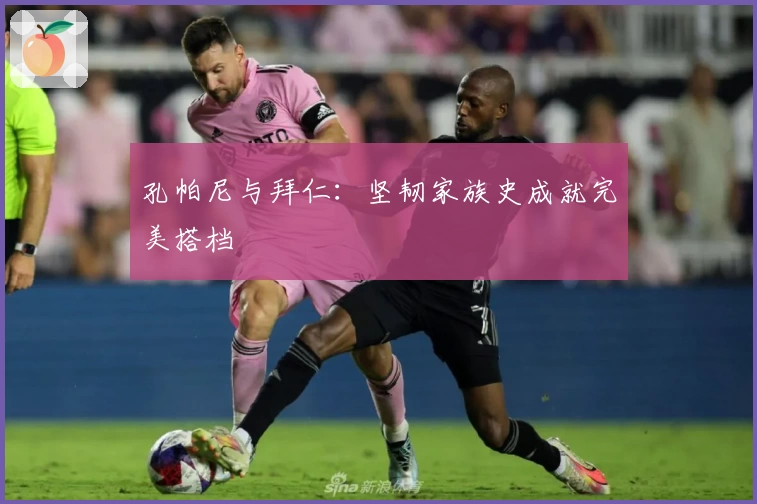 孔帕尼与拜仁：坚韧家族史成就完美搭档