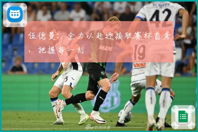 伍德曼:全力以赴迎接联赛杯首秀,把握每一刻