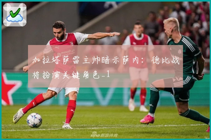 加拉塔萨雷主帅暗示萨内：德比战将扮演关键角色_1