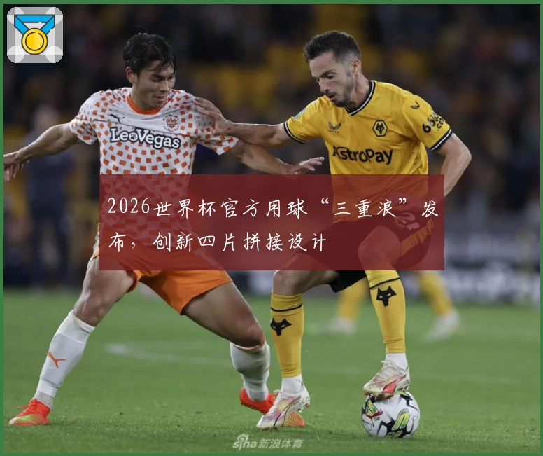 2026世界杯官方用球“三重浪”发布，创新四片拼接设计