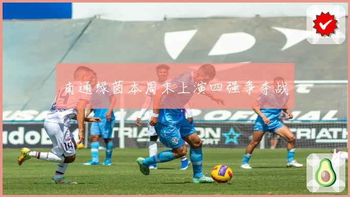 南通绿茵本周末上演四强争夺战