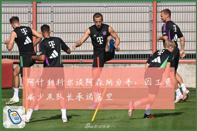 阿什利科尔谈阿森纳分手，因工资减少及队长承诺落空