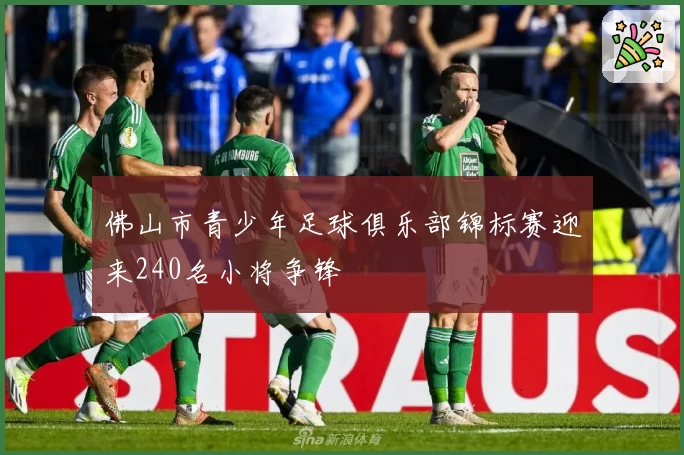 佛山市青少年足球俱乐部锦标赛迎来240名小将争锋