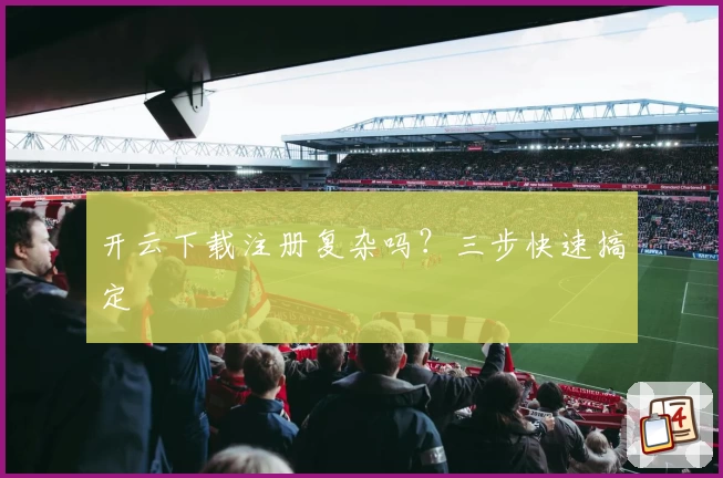 开云下载注册复杂吗?三步快速搞定