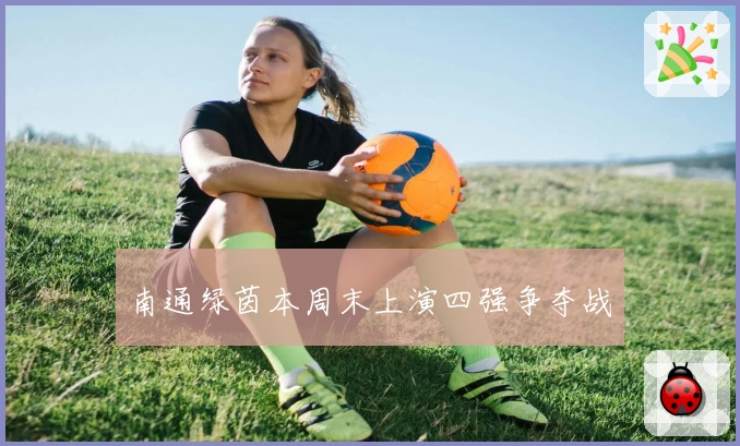 南通绿茵本周末上演四强争夺战