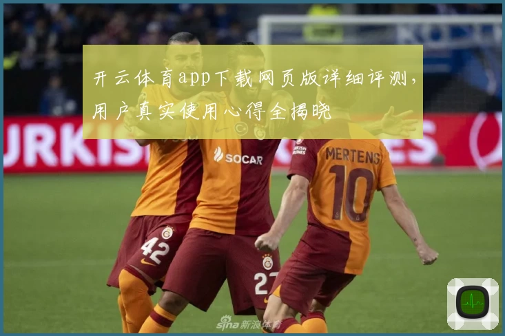 开云体育app下载网页版详细评测,用户真实使用心得全揭晓
