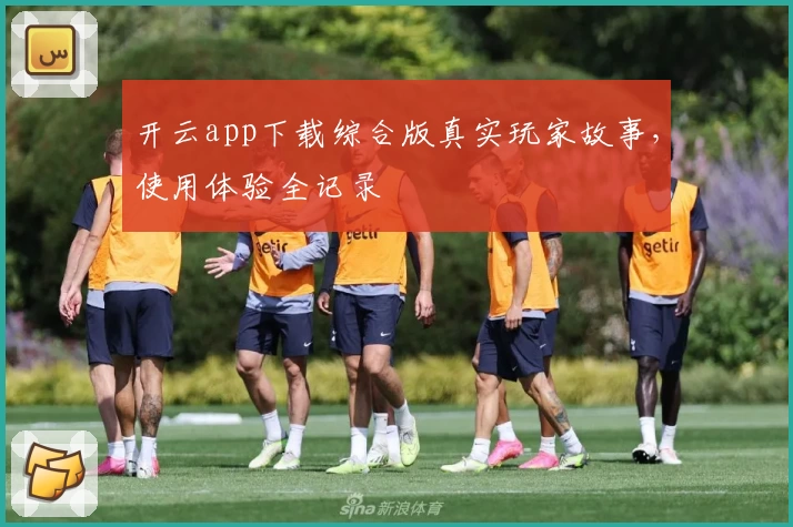 开云app下载综合版真实玩家故事，使用体验全记录